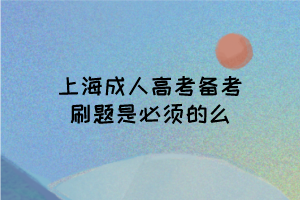 上海成人高考備考刷題是必須的么