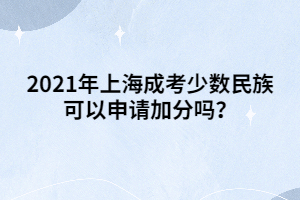 2021年上海成考少數民族可以申請加分嗎？
