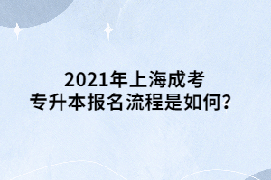 2021年上海成考專升本報名流程是如何？