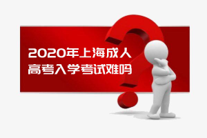 2020年上海成人高考入學(xué)考試難嗎？