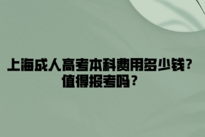 上海成人高考本科費用多少錢？值得報考嗎？