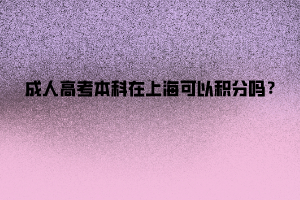成人高考本科在上海可以積分嗎?