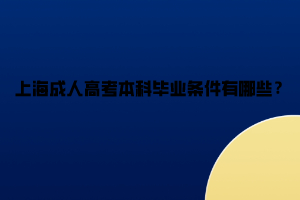 上海成人高考本科畢業條件有哪些?