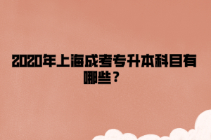 2020年上海成考專升本科目有哪些？