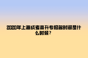 2020年上海成考高升專報(bào)名時(shí)間是什么時(shí)候?