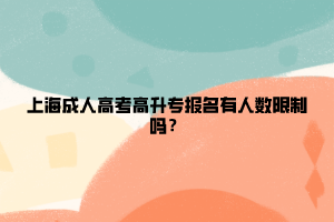 上海成人高考高升專報名有人數限制嗎?