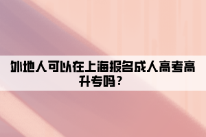 外地人可以在上海報(bào)名成人高考高升專嗎?