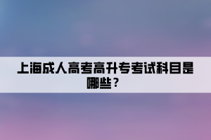 上海成人高考高升專(zhuān)考試科目是哪些？