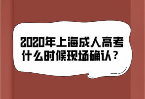2020年上海成人高考什么時候現(xiàn)場確認?