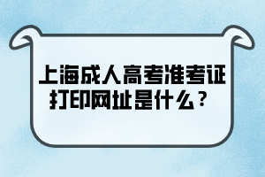 上海成人高考準考證打印網址是什么?