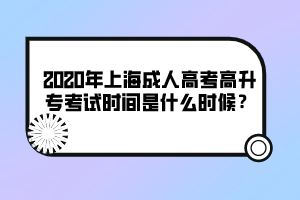 2020年上海成人高考高升專考試時(shí)間是什么時(shí)候?