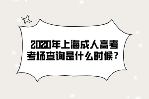 2020年上海成人高考考場查詢是什么時候?
