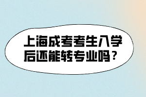 上海成考考生入學后還能轉(zhuǎn)專業(yè)嗎?