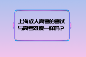 上海成人高考的考試與高考難度一樣嗎?