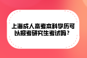 上海成人高考本科學(xué)歷可以報(bào)考研究生考試嗎？