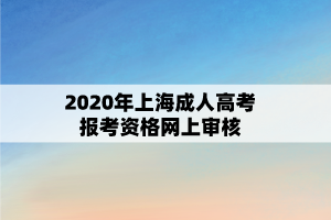 2020年上海成人高考報考資格網上審核