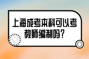 上海成考本科可以考教師編制嗎?
