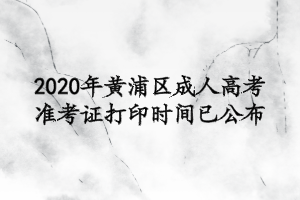 2020年黃浦區成人高考準考證打印時間已公布