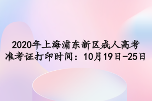 2020年上海浦東新區成人高考準考證打印時間：10月19日-25日