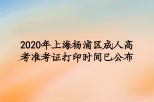 2020年上海楊浦區成人高考準考證打印時間已公布