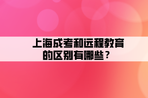 上海成考和遠程教育的區別有哪些?