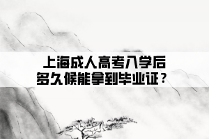 上海成人高考入學后多久候能拿到畢業證？