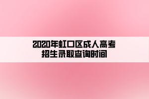 2020年虹口區(qū)成人高考招生錄取查詢時間