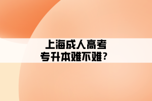 上海成人高考專升本難不難?