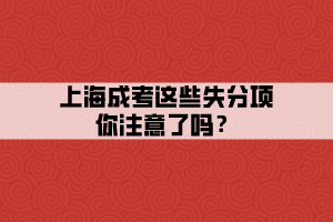 上海成考這些失分項(xiàng)你注意了嗎?