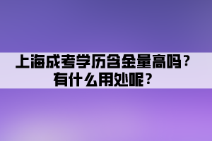 上海成考學(xué)歷含金量高嗎?有什么用處呢?
