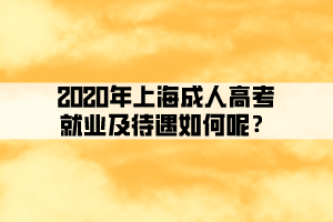 2020年上海成人高考就業及待遇如何呢?