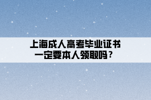 上海成人高考畢業(yè)證書一定要本人領(lǐng)取嗎?