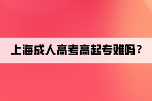 上海成人高考高起專難嗎?