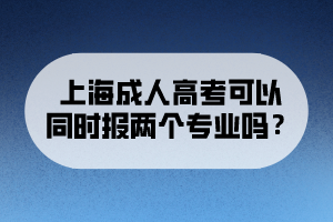 上海成人高考可以同時報兩個專業(yè)嗎?