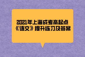 2021年上海成考高起點《語文》提升練習及答案