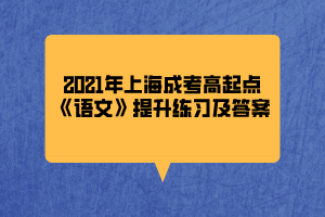2021年上海成考高起點《語文》提升練習及答案