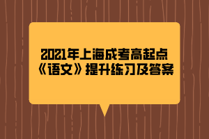 2021年上海成考高起點(diǎn)《語文》提升練習(xí)及答案