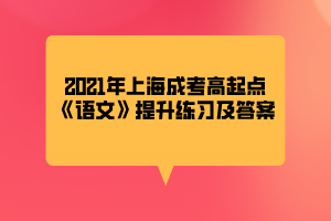 2021年上海成考高起點(diǎn)《語文》提升練習(xí)及答案