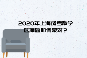 2020年上海成考數學選擇題如何蒙對？