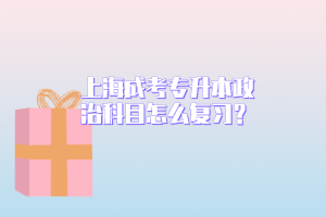 上海成考專升本政治科目怎么復習？