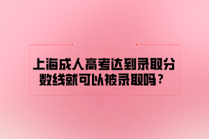 上海成人高考達到錄取分數線就可以被錄取嗎?
