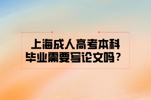 上海成人高考本科畢業(yè)需要寫論文嗎？