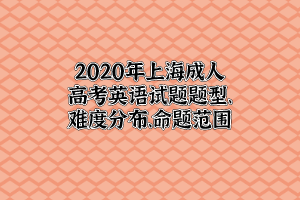 2020年上海成人高考英語試題題型、難度分布、命題范圍