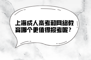 上海成人高考和網絡教育哪個更值得報考呢?