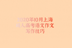 2020年10月上海成人高考語文作文寫作技巧