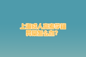 上海成人高考學籍異常怎么辦?