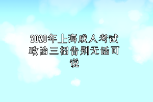 2020年上海成人考試政治三招告別無話可說