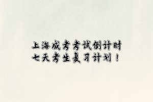 上海成考考試倒計時七天考生復習計劃！