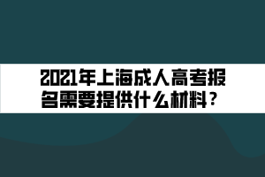 2021年上海成人高考報名需要提供什么材料?