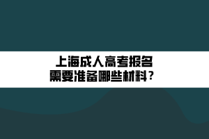 上海成人高考報名需要準備哪些材料?